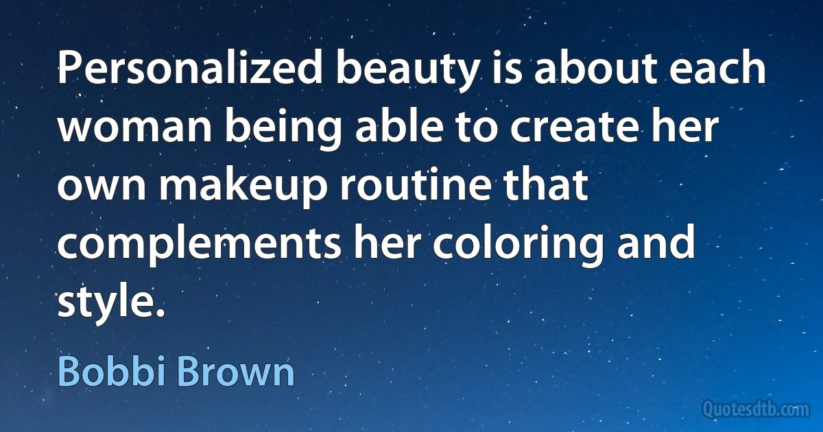 Personalized beauty is about each woman being able to create her own makeup routine that complements her coloring and style. (Bobbi Brown)