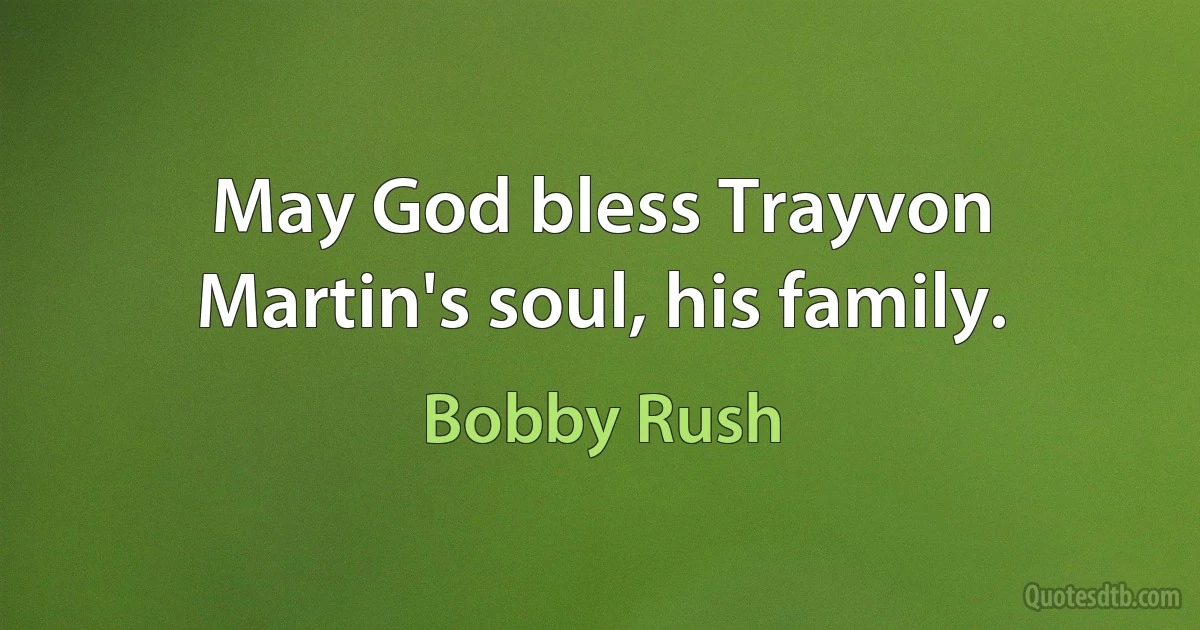 May God bless Trayvon Martin's soul, his family. (Bobby Rush)