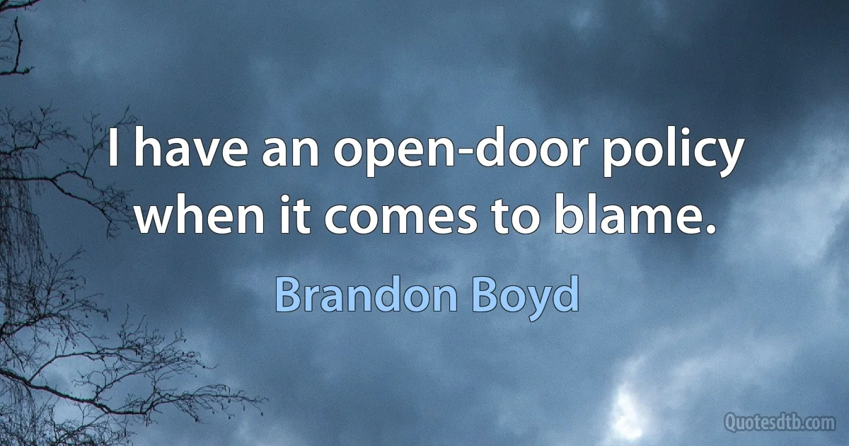 I have an open-door policy when it comes to blame. (Brandon Boyd)