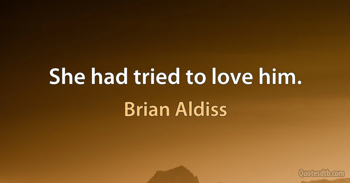 She had tried to love him. (Brian Aldiss)