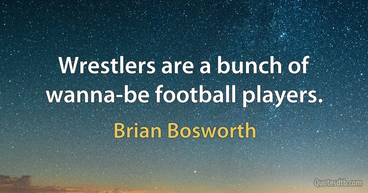 Wrestlers are a bunch of wanna-be football players. (Brian Bosworth)