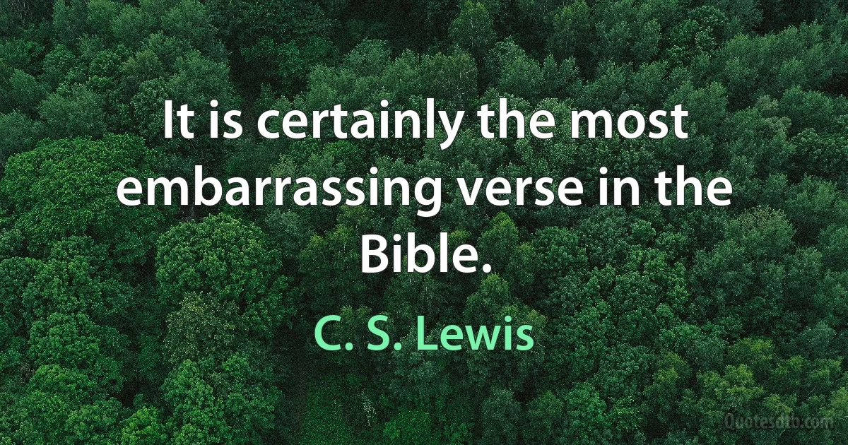 It is certainly the most embarrassing verse in the Bible. (C. S. Lewis)