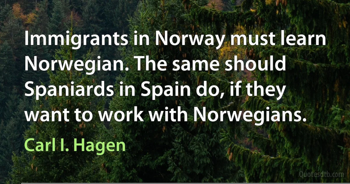 Immigrants in Norway must learn Norwegian. The same should Spaniards in Spain do, if they want to work with Norwegians. (Carl I. Hagen)