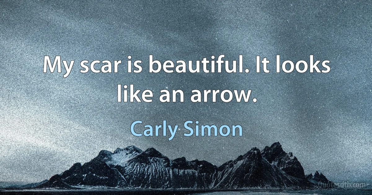 My scar is beautiful. It looks like an arrow. (Carly Simon)