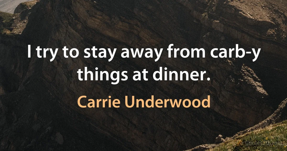 I try to stay away from carb-y things at dinner. (Carrie Underwood)