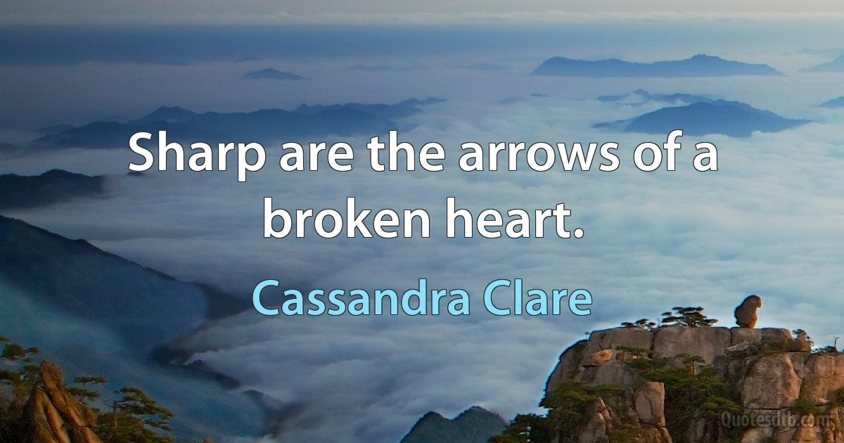 Sharp are the arrows of a broken heart. (Cassandra Clare)