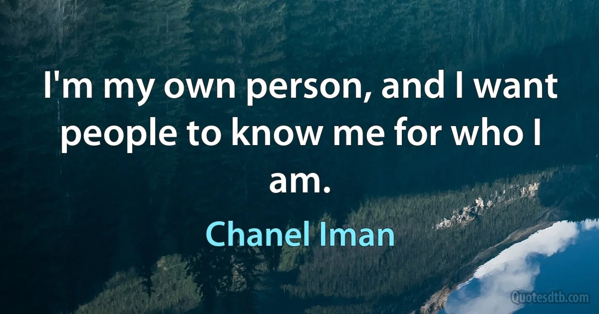 I'm my own person, and I want people to know me for who I am. (Chanel Iman)