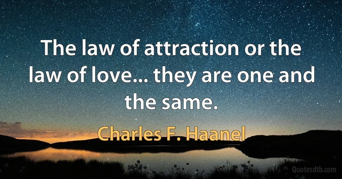 The law of attraction or the law of love... they are one and the same. (Charles F. Haanel)