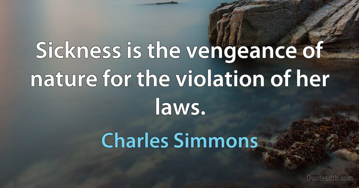 Sickness is the vengeance of nature for the violation of her laws. (Charles Simmons)