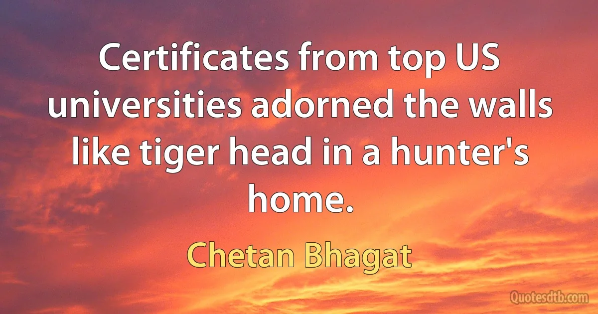 Certificates from top US universities adorned the walls like tiger head in a hunter's home. (Chetan Bhagat)