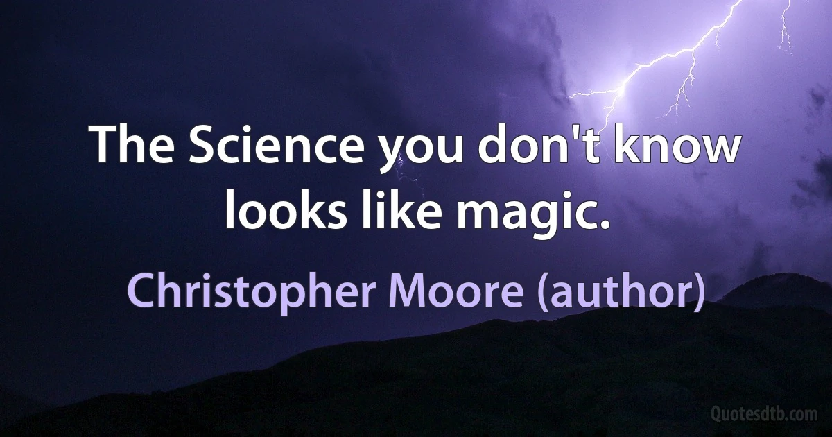 The Science you don't know looks like magic. (Christopher Moore (author))