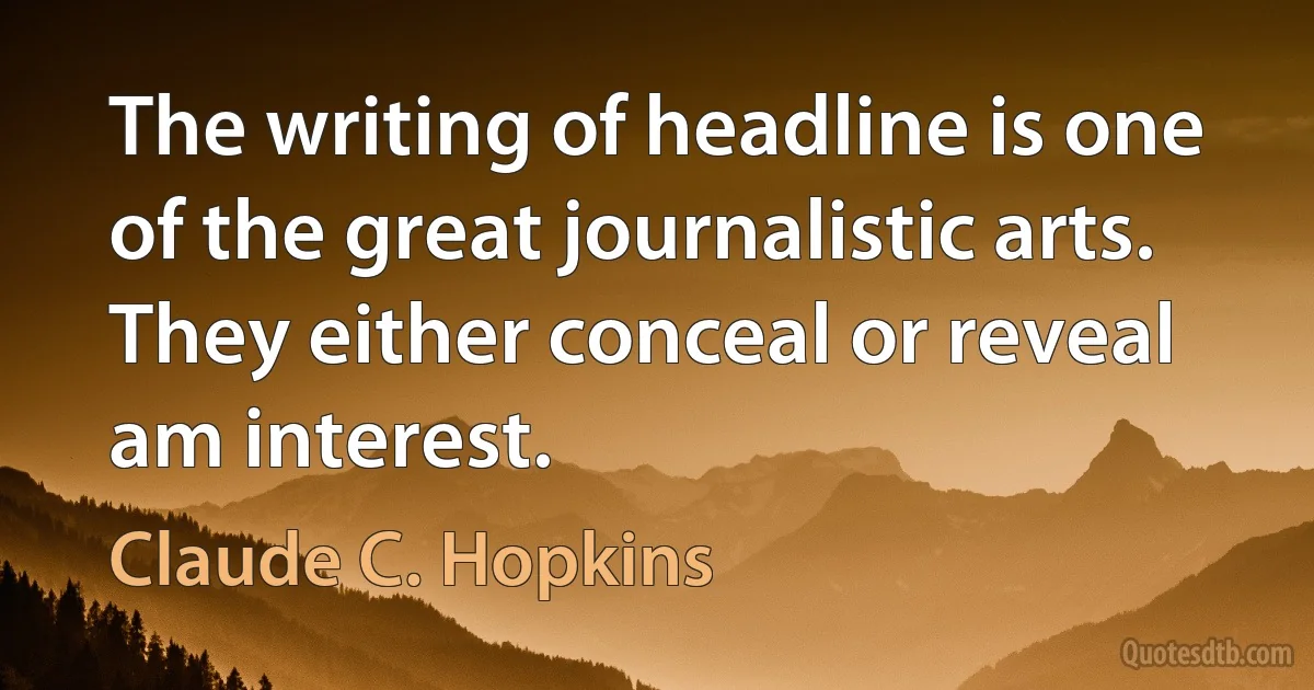 The writing of headline is one of the great journalistic arts. They either conceal or reveal am interest. (Claude C. Hopkins)