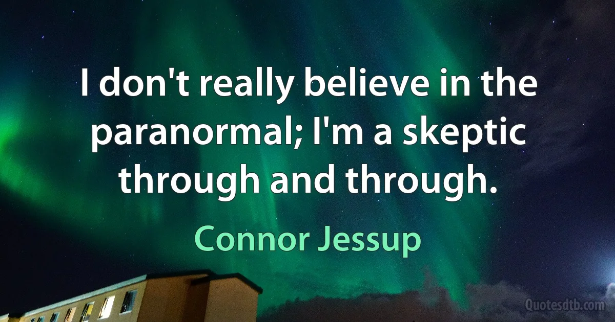 I don't really believe in the paranormal; I'm a skeptic through and through. (Connor Jessup)