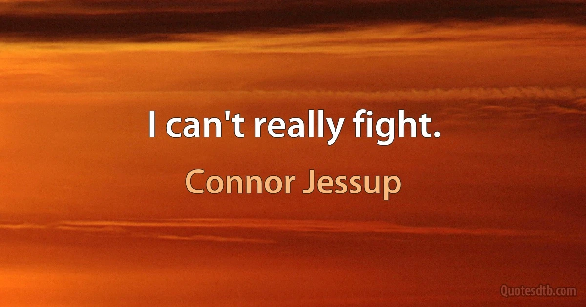 I can't really fight. (Connor Jessup)