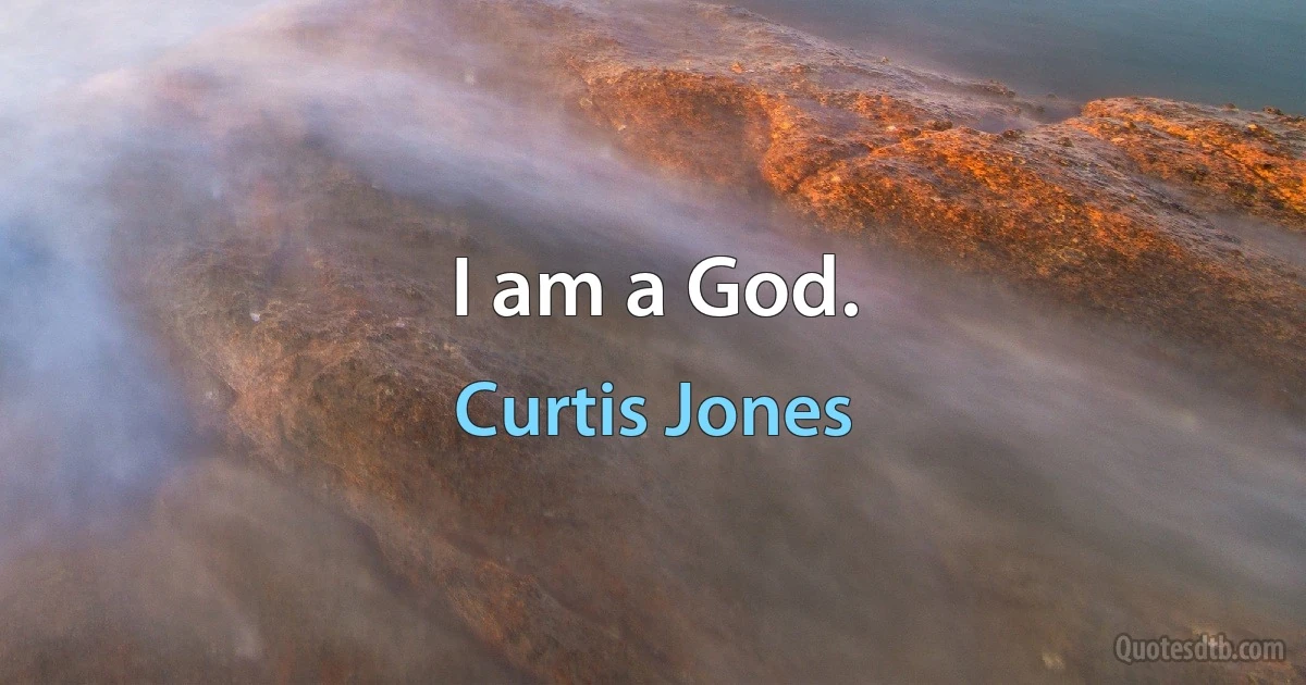 I am a God. (Curtis Jones)