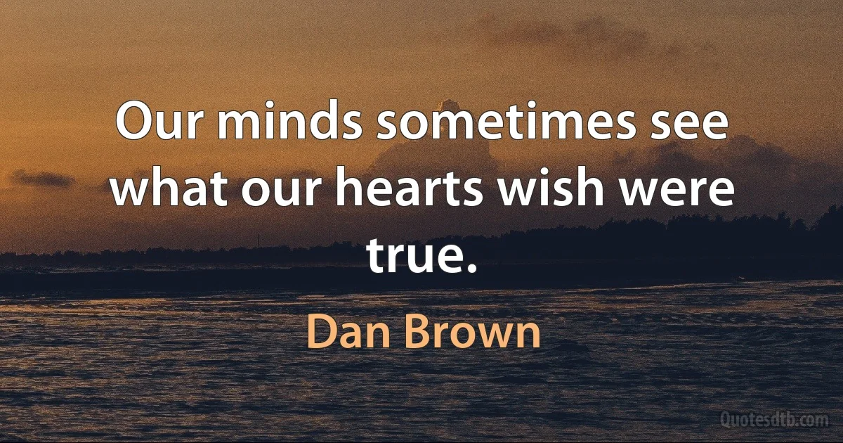 Our minds sometimes see what our hearts wish were true. (Dan Brown)