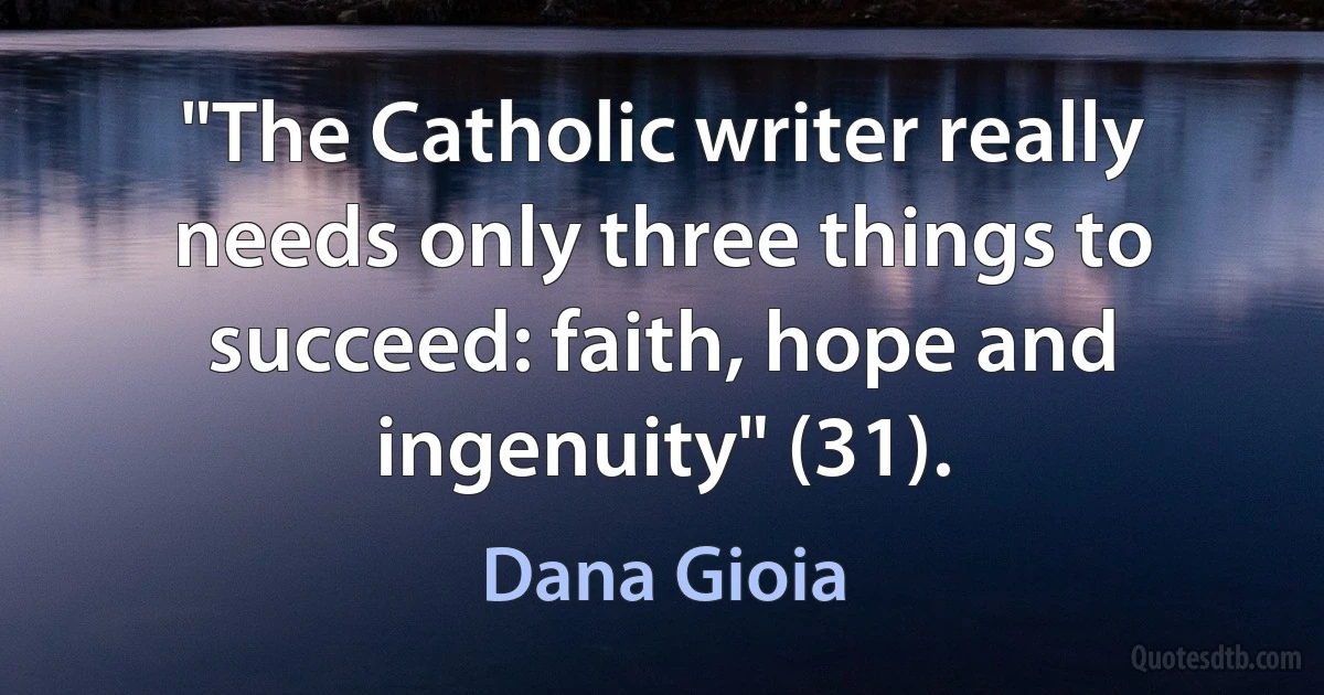 "The Catholic writer really needs only three things to succeed: faith, hope and ingenuity" (31). (Dana Gioia)