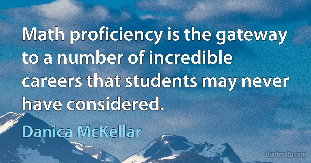 Math proficiency is the gateway to a number of incredible careers that students may never have considered. (Danica McKellar)