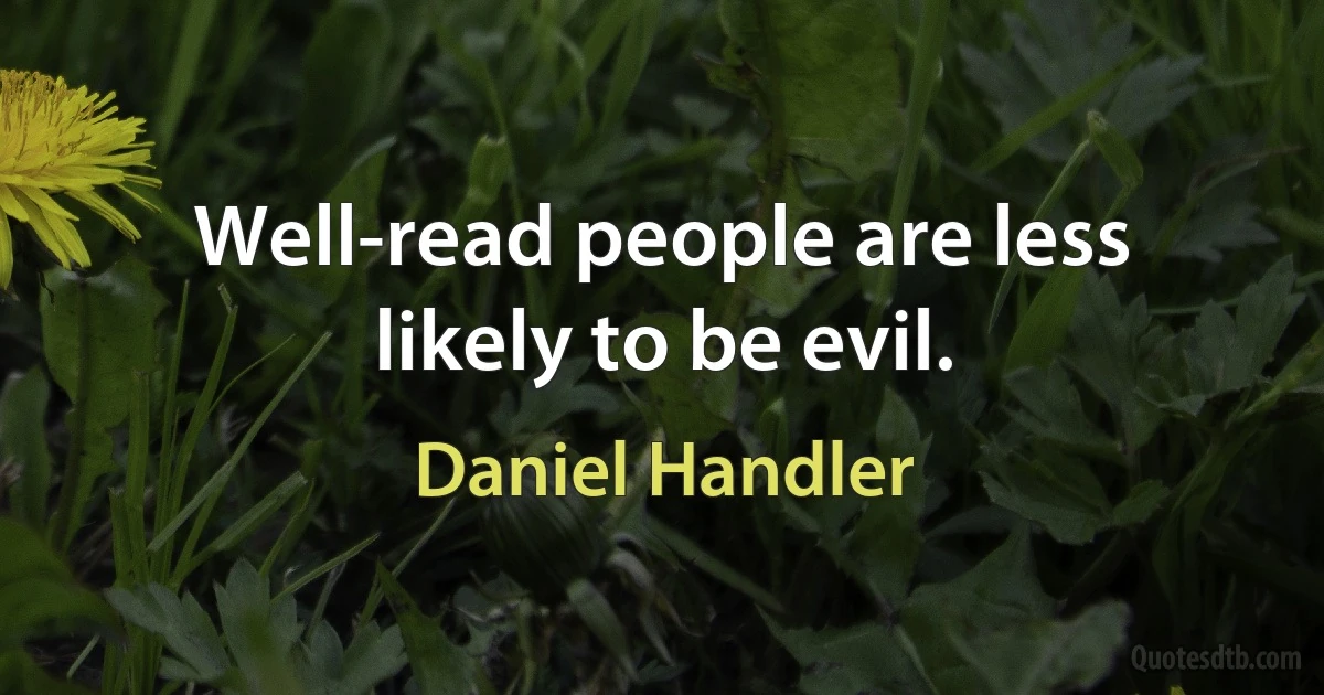 Well-read people are less likely to be evil. (Daniel Handler)