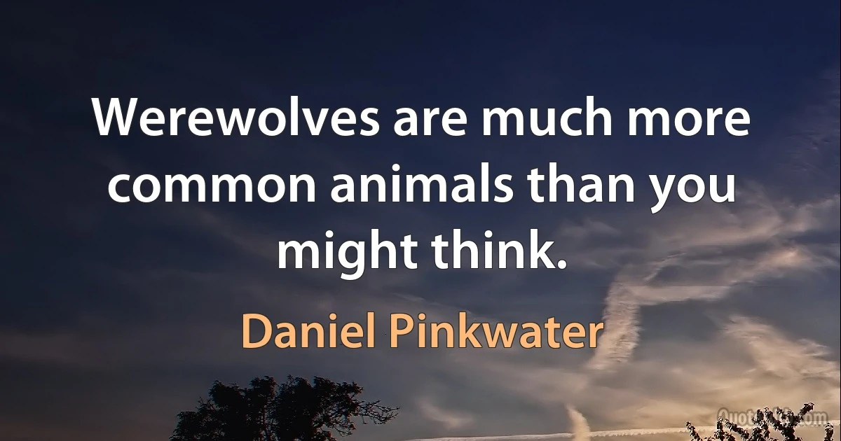 Werewolves are much more common animals than you might think. (Daniel Pinkwater)