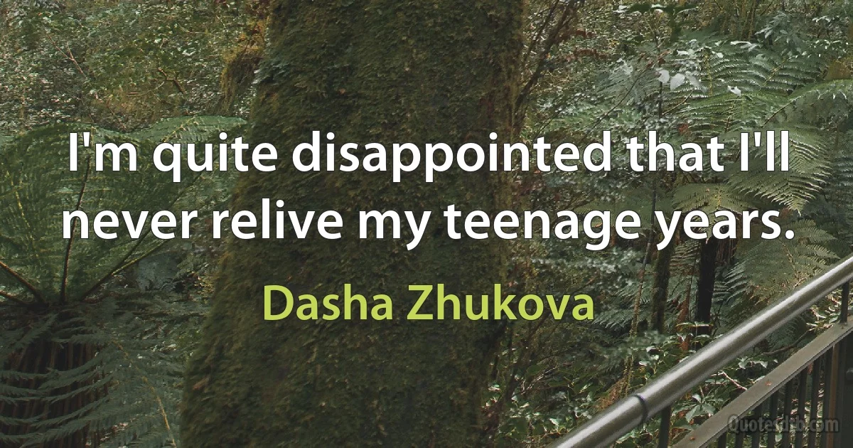 I'm quite disappointed that I'll never relive my teenage years. (Dasha Zhukova)