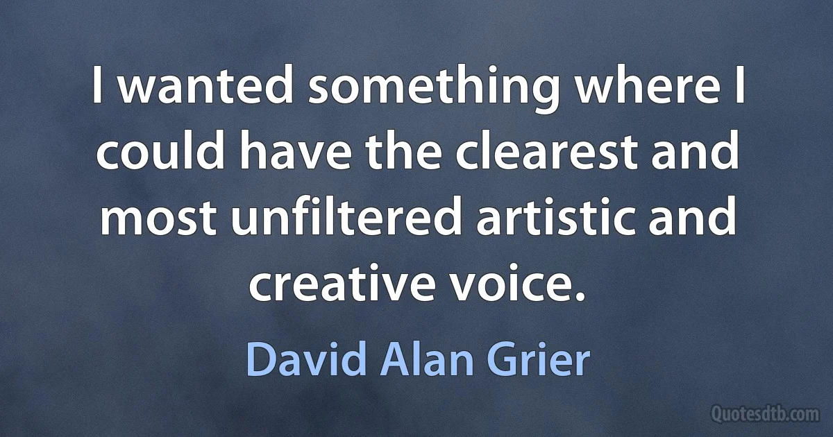 I wanted something where I could have the clearest and most unfiltered artistic and creative voice. (David Alan Grier)