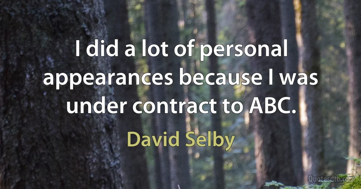 I did a lot of personal appearances because I was under contract to ABC. (David Selby)