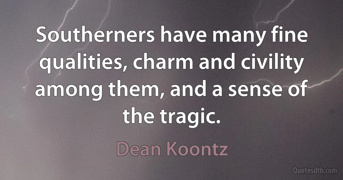 Southerners have many fine qualities, charm and civility among them, and a sense of the tragic. (Dean Koontz)