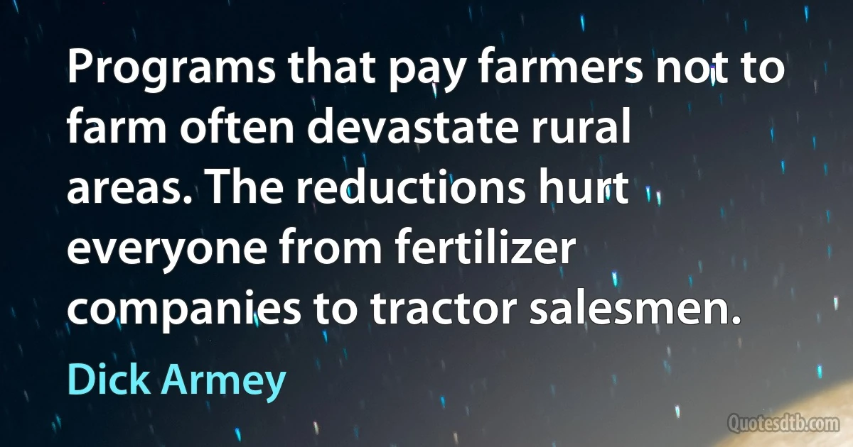 Programs that pay farmers not to farm often devastate rural areas. The reductions hurt everyone from fertilizer companies to tractor salesmen. (Dick Armey)