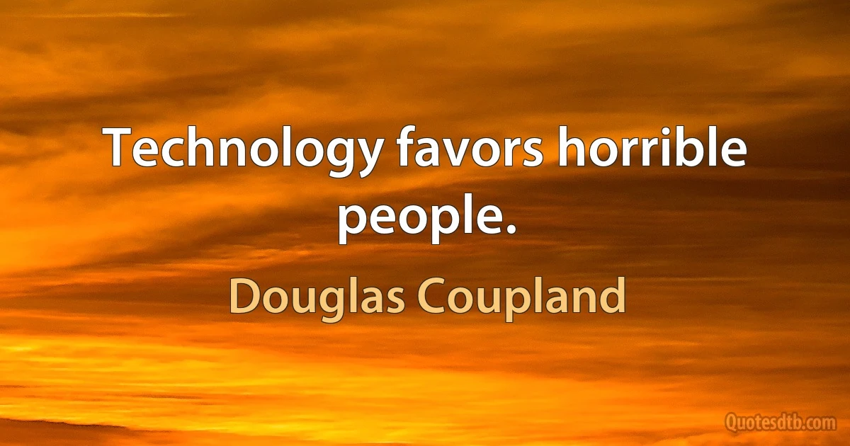 Technology favors horrible people. (Douglas Coupland)