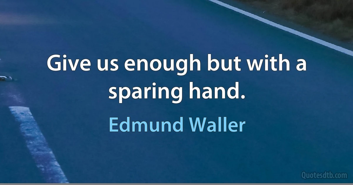 Give us enough but with a sparing hand. (Edmund Waller)