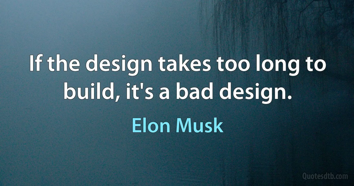 If the design takes too long to build, it's a bad design. (Elon Musk)