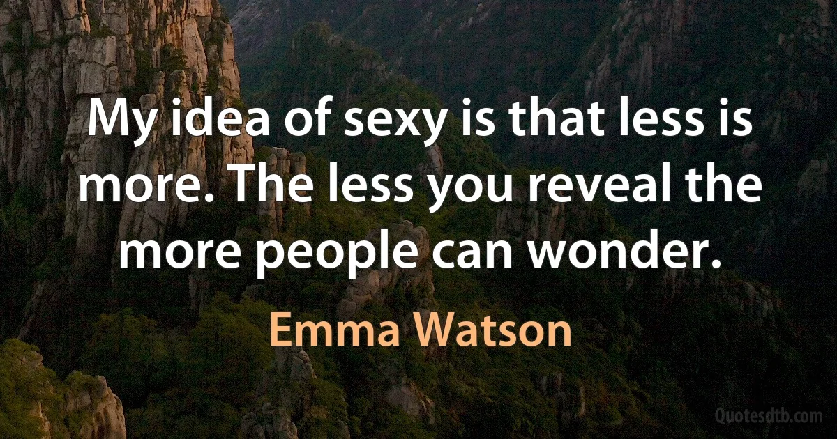 My idea of sexy is that less is more. The less you reveal the more people can wonder. (Emma Watson)