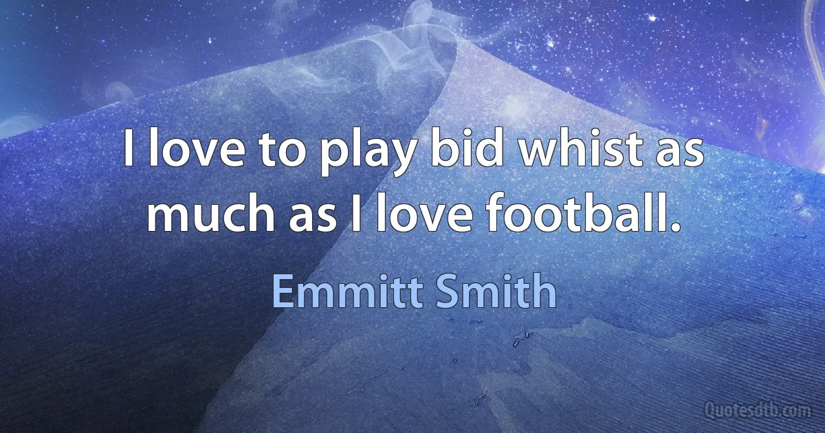 I love to play bid whist as much as I love football. (Emmitt Smith)