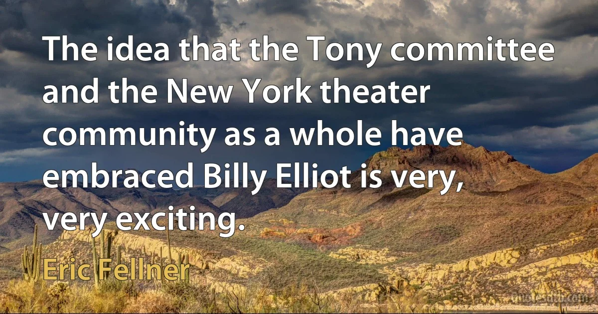 The idea that the Tony committee and the New York theater community as a whole have embraced Billy Elliot is very, very exciting. (Eric Fellner)