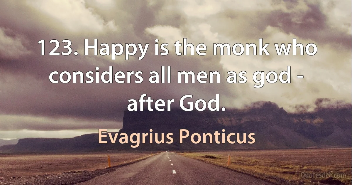 123. Happy is the monk who considers all men as god - after God. (Evagrius Ponticus)