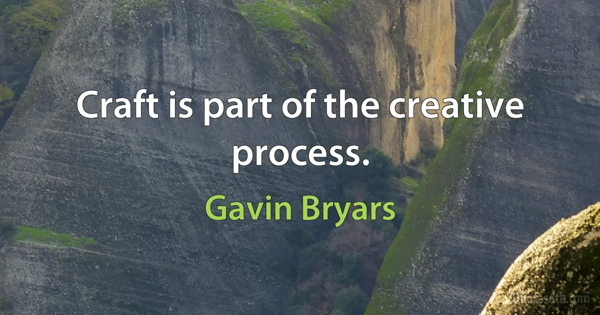 Craft is part of the creative process. (Gavin Bryars)