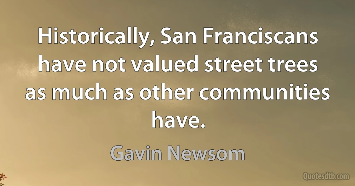 Historically, San Franciscans have not valued street trees as much as other communities have. (Gavin Newsom)