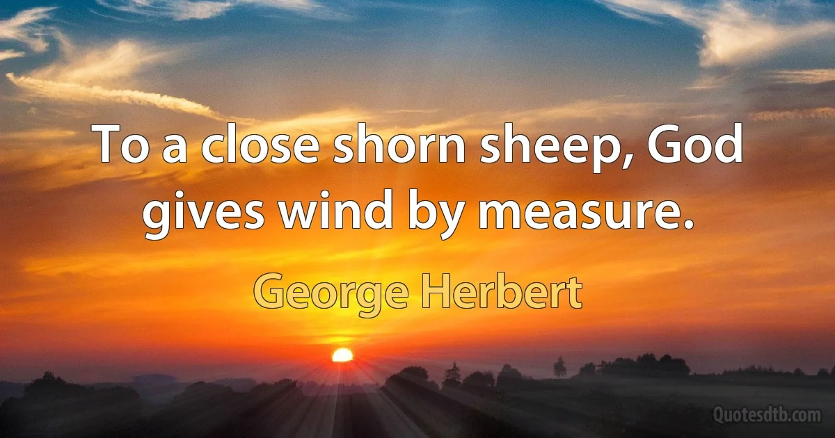 To a close shorn sheep, God gives wind by measure. (George Herbert)