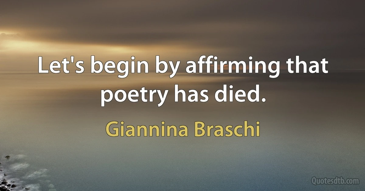 Let's begin by affirming that poetry has died. (Giannina Braschi)