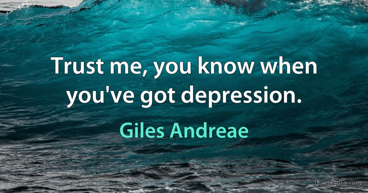 Trust me, you know when you've got depression. (Giles Andreae)