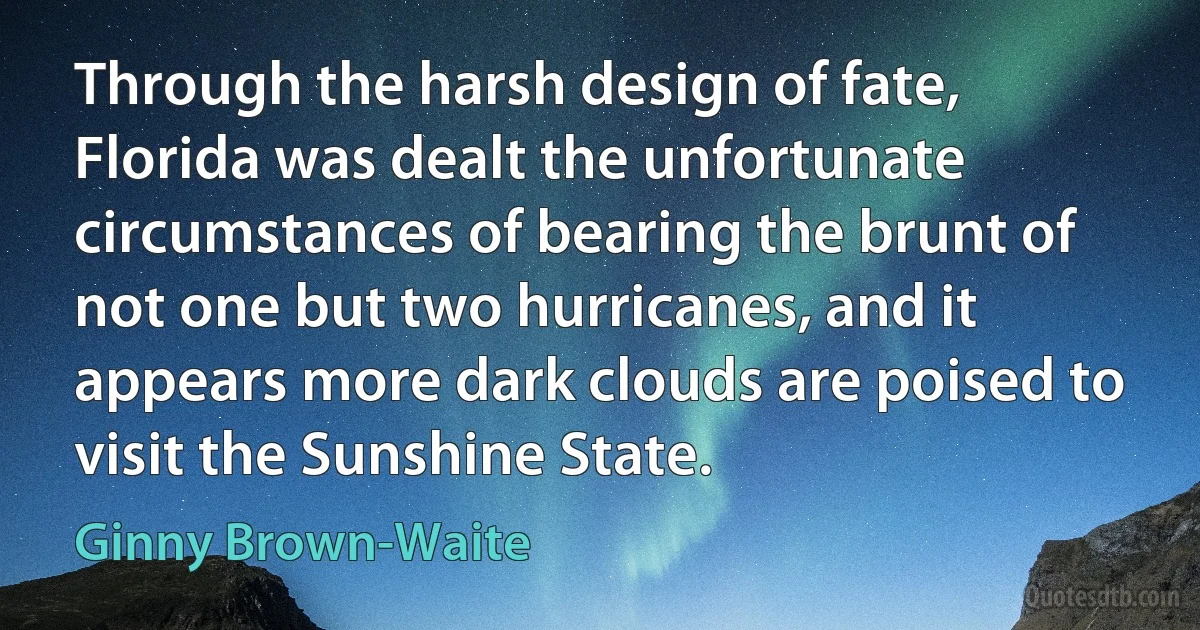 Through the harsh design of fate, Florida was dealt the unfortunate circumstances of bearing the brunt of not one but two hurricanes, and it appears more dark clouds are poised to visit the Sunshine State. (Ginny Brown-Waite)