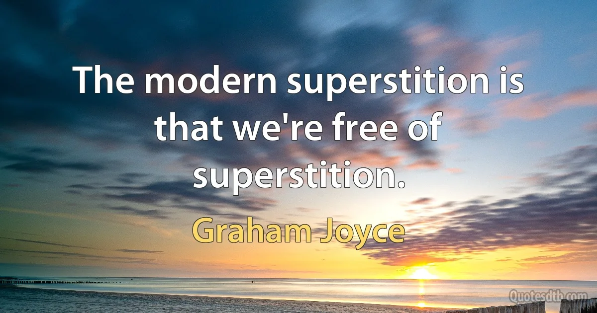 The modern superstition is that we're free of superstition. (Graham Joyce)