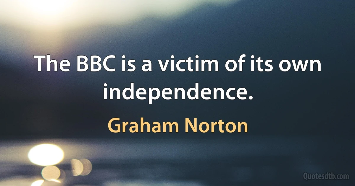 The BBC is a victim of its own independence. (Graham Norton)