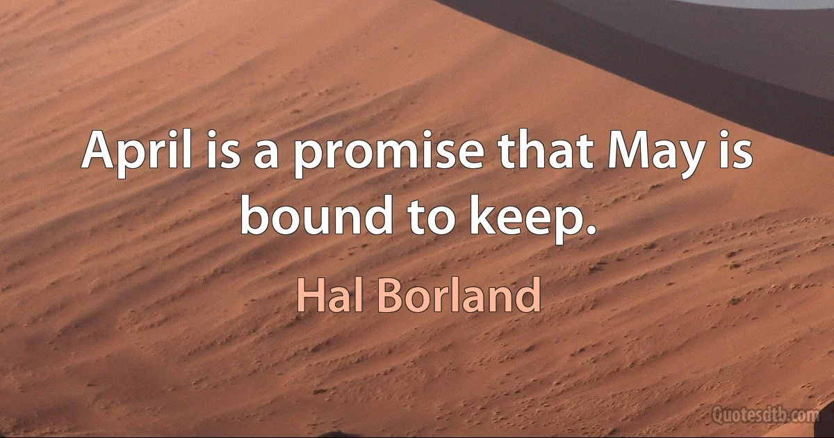 April is a promise that May is bound to keep. (Hal Borland)