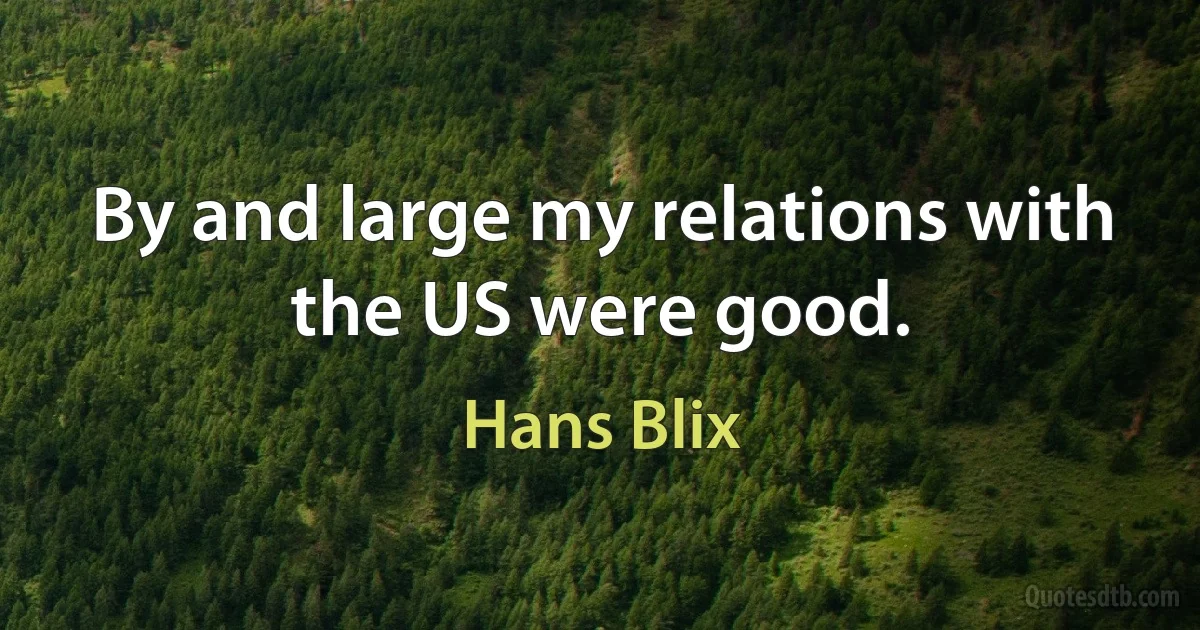 By and large my relations with the US were good. (Hans Blix)