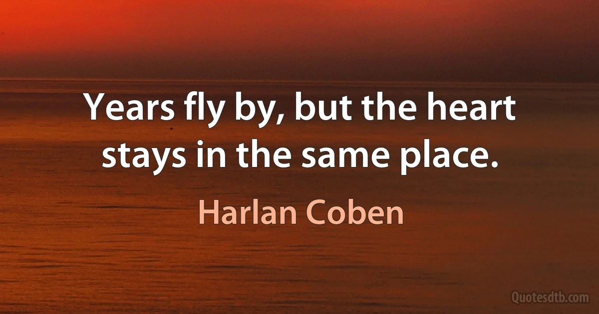 Years fly by, but the heart stays in the same place. (Harlan Coben)