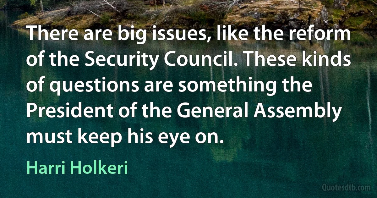 There are big issues, like the reform of the Security Council. These kinds of questions are something the President of the General Assembly must keep his eye on. (Harri Holkeri)