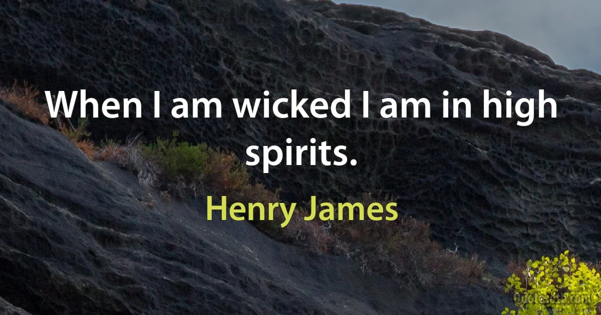 When I am wicked I am in high spirits. (Henry James)