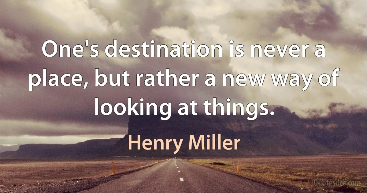 One's destination is never a place, but rather a new way of looking at things. (Henry Miller)